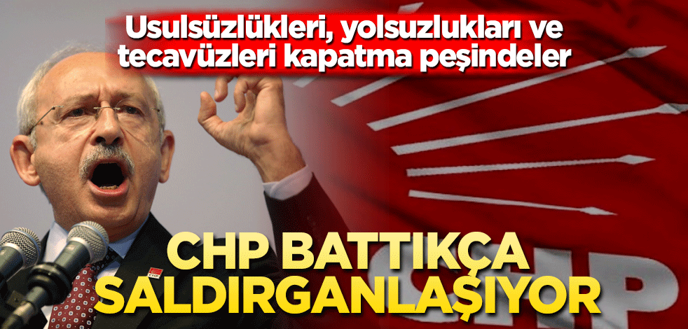 CHP battıkça saldırganlaşıyor! Usulsüzlükleri, yolsuzlukları ve tecavüzleri kapatma peşindeler