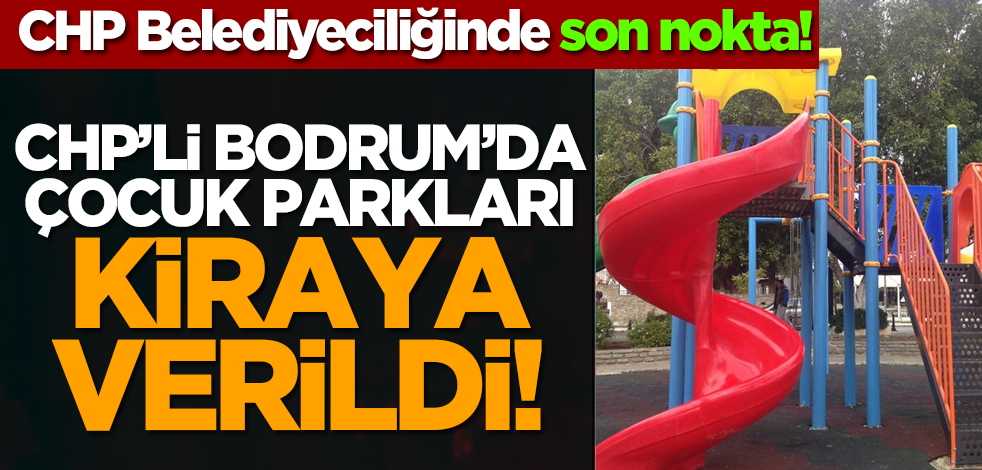 CHP Belediyeciliğinde son nokta! Bodrum’da çocuk parkları kiraya verildi!