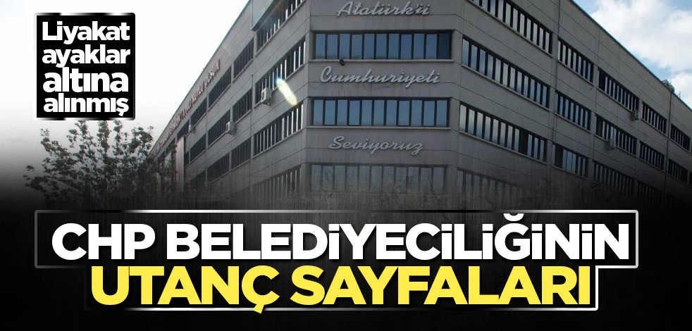 CHP belediyeciliğinin utanç sayfaları