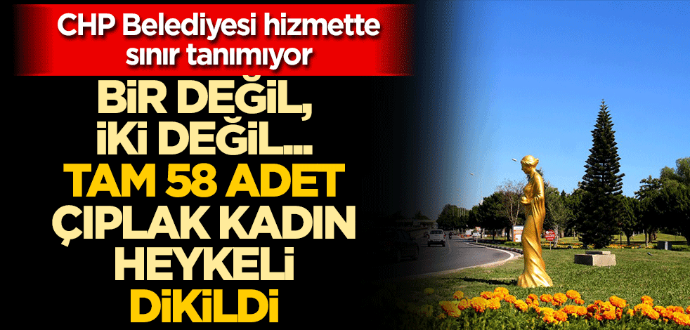 CHP Belediyesi hizmette sınır tanımıyor Bir değil, iki değil… Tam 58 tane 'çıplak kadın' heykeli dikildi