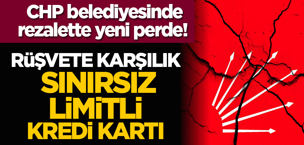 CHP belediyesinde rezalette yeni perde! Rüşvete karşılık sınırsız limitli kredi kartı