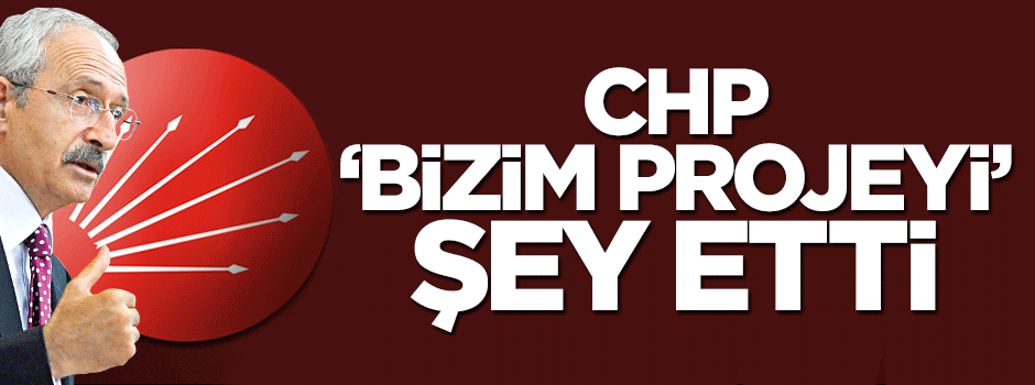 CHP "benim proje"yi şey etti!..