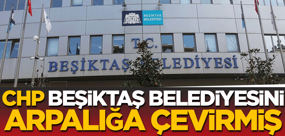 CHP, Beşiktaş Belediyesini arpalığa çevirmiş