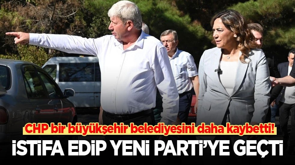 CHP bir büyükşehir belediyesini daha kaybetti! İstifa edip Yeni Parti'ye geçti