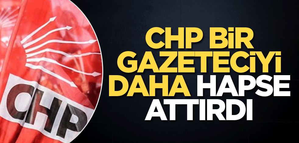 CHP bir gazeteciyi daha hapse attırdı