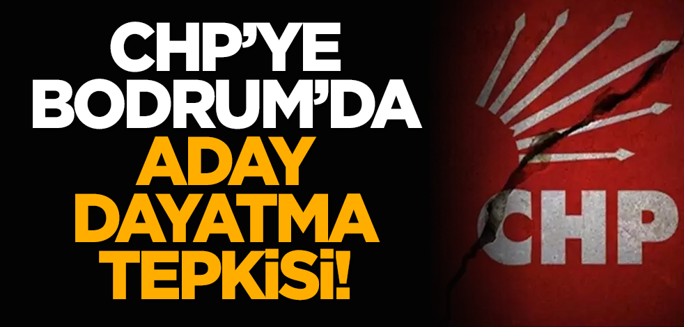 CHP Bodrum’da aday dayatma tepkisi!