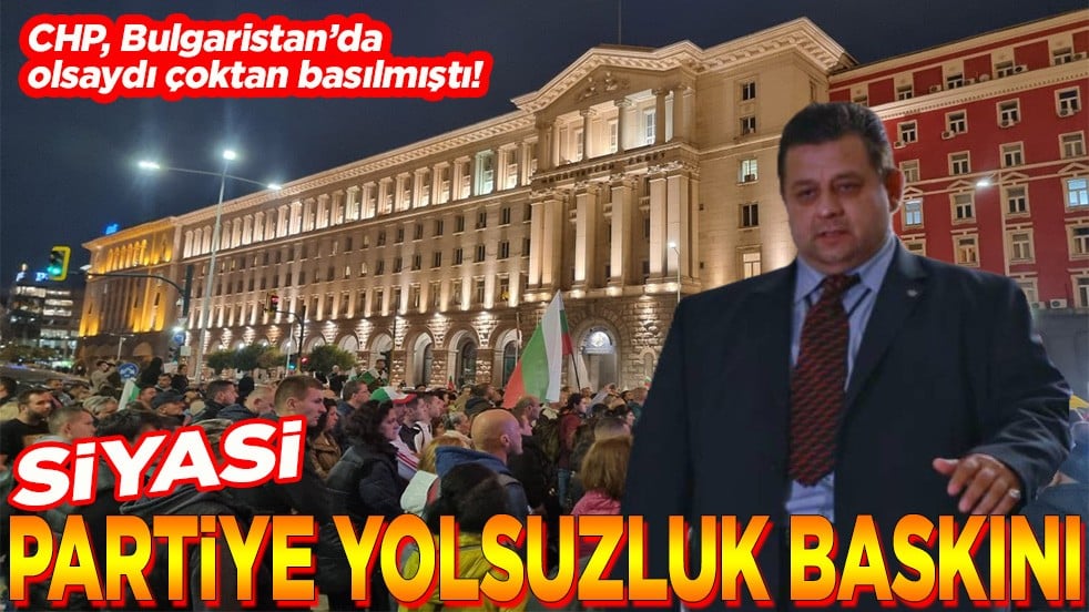 CHP, Bulgaristan’da olsaydı çoktan basılmıştı! Siyasi partiye yolsuzluk baskını