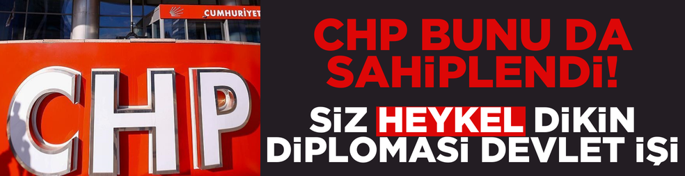 CHP bunu da sahiplendi! Siz heykel dikin, diplomasi devlet işi