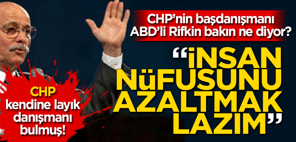 CHP danışmanı Jeremy Rifkin: İnsan nüfusunu azaltmak lazım!