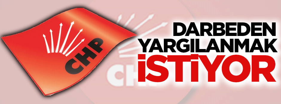 CHP darbeden yargılanmak istiyor