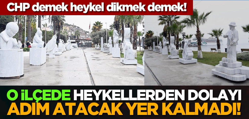 CHP demek heykel dikmek demek! O ilçede heykellerden dolayı adım atacak yer kalmadı!
