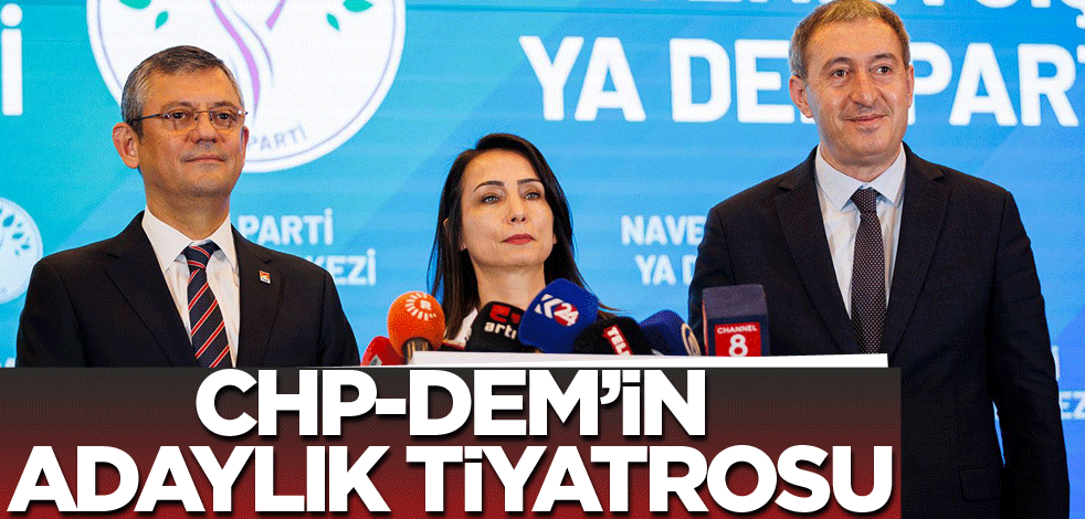CHP-DEM’in adaylık tiyatrosu