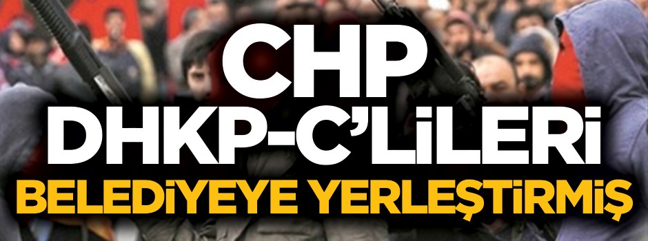 CHP, DHKP-C'lileri belediyeye yerleştirmiş!