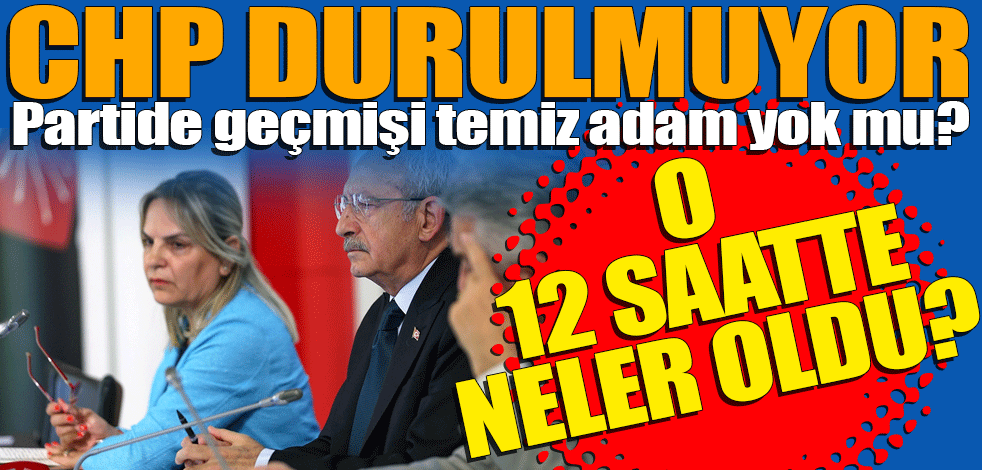 CHP durulmuyor! O 12 saatte neler oldu