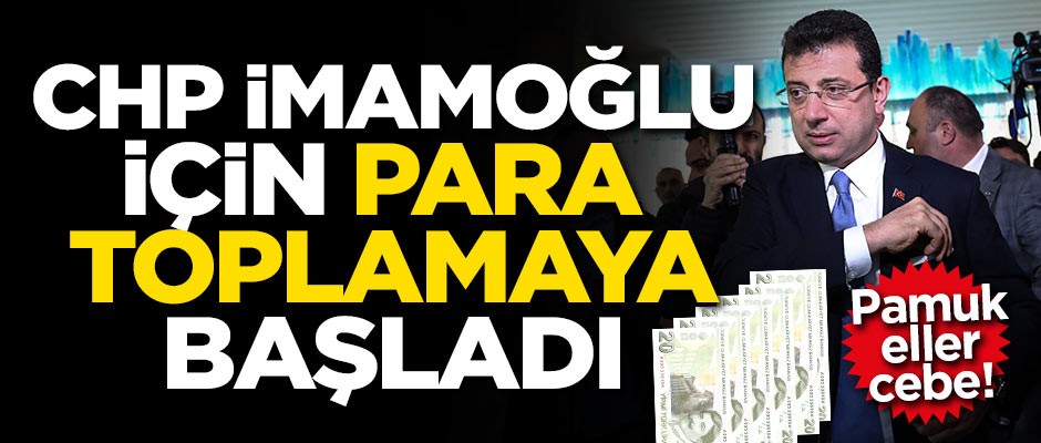 CHP Ekrem İmamoğlu için para toplamaya başladı!