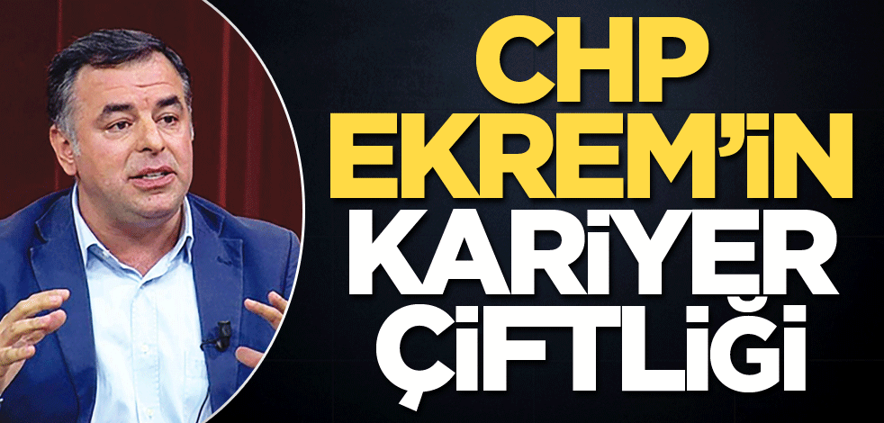 CHP, Ekrem’in kariyer çiftliği