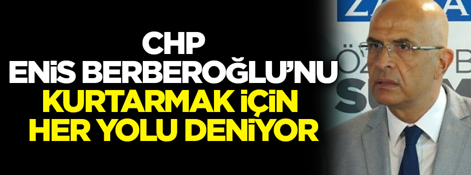 CHP Enis Berberoğlu'nu kurtarmak için her yolu deniyor