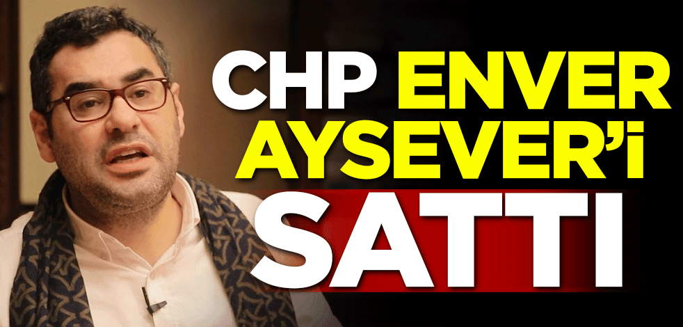 CHP Enver Ayser'i sattı