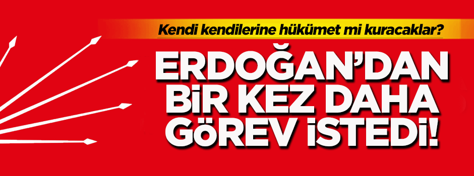 CHP, Erdoğan'dan bir kez daha görev istedi