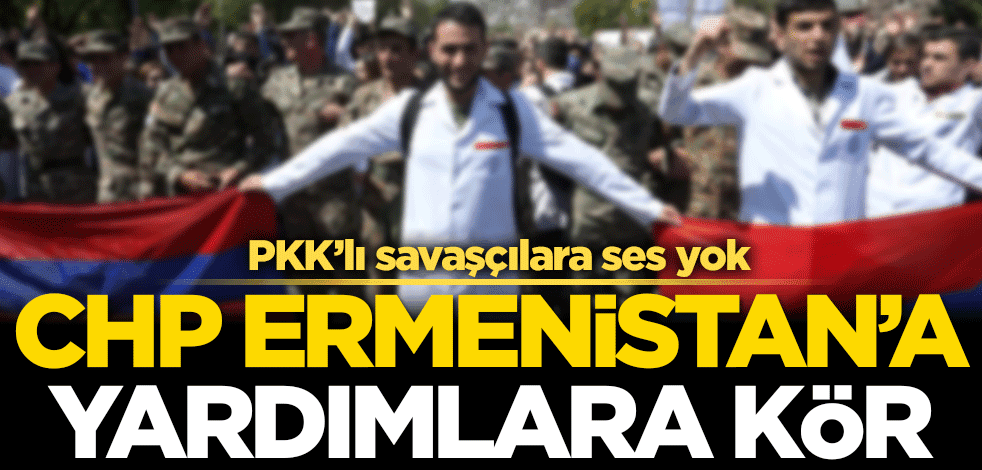 CHP, Ermenistan’a yardımlara kör