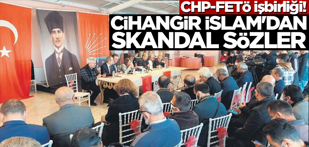 CHP-FETÖ işbirliği! Cihangir İslam'dan skandal sözler