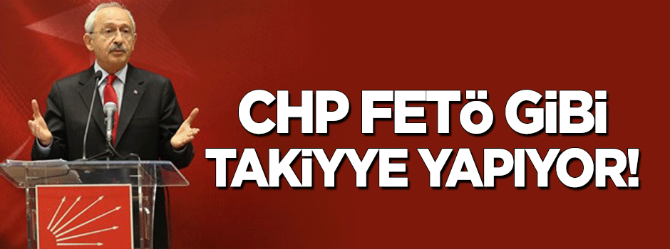 CHP, FETÖ’cüler gibi takıyye yapıyor