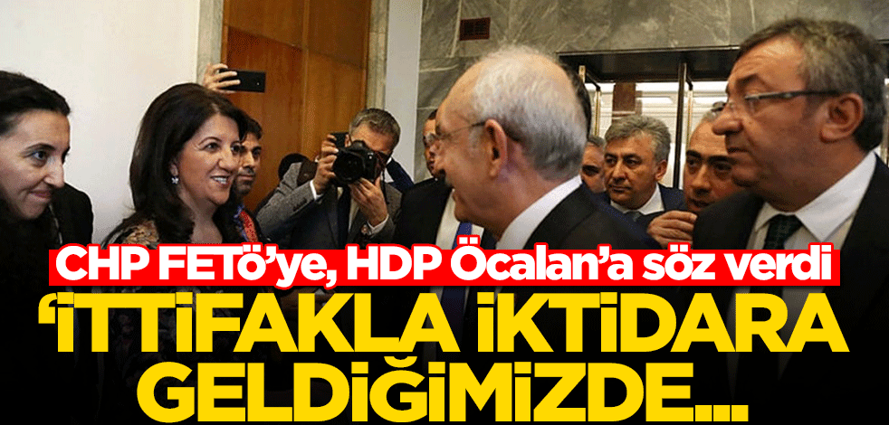 CHP FETö’ye, HDP Öcalan’a söz verdi: İttifakla iktidara geldiğimizde...