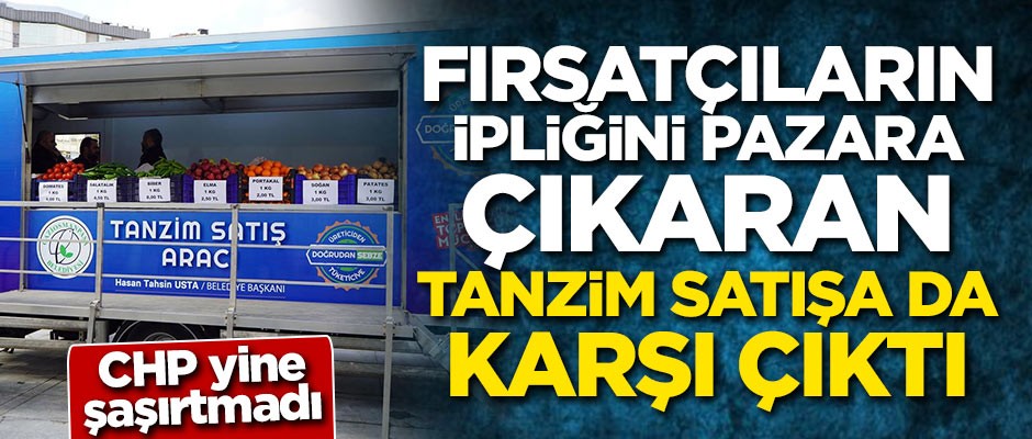 CHP fırsatçıların ipliğini pazara çıkaran tanzim satışa da karşı!