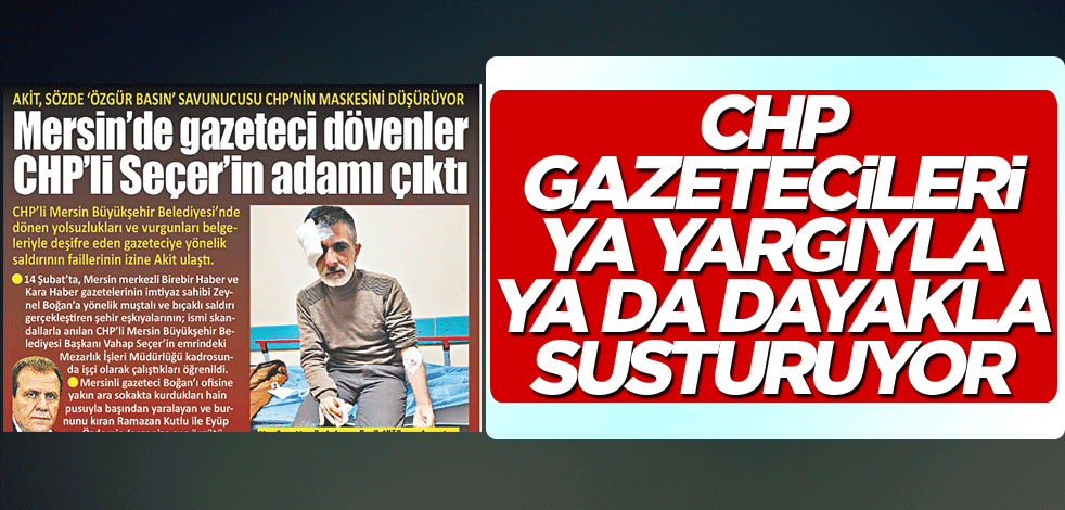 CHP, gazetecileri ya yargıyla ya da dayakla susturuyor