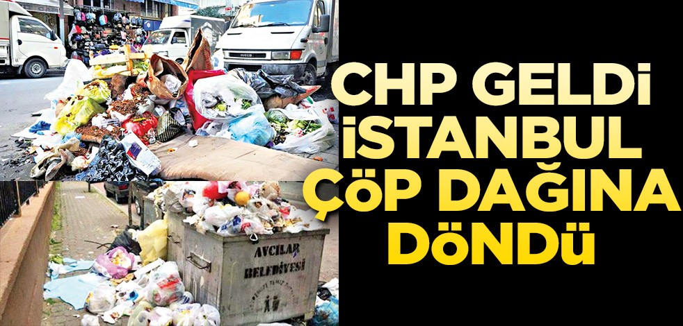  CHP geldi, İstanbul çöp dağına döndü
