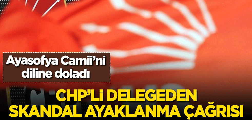 CHP Gençlik Kolları'ndan skandal 'ayaklanma' çağrısı! Ayasofya Camii'ni diline doladı