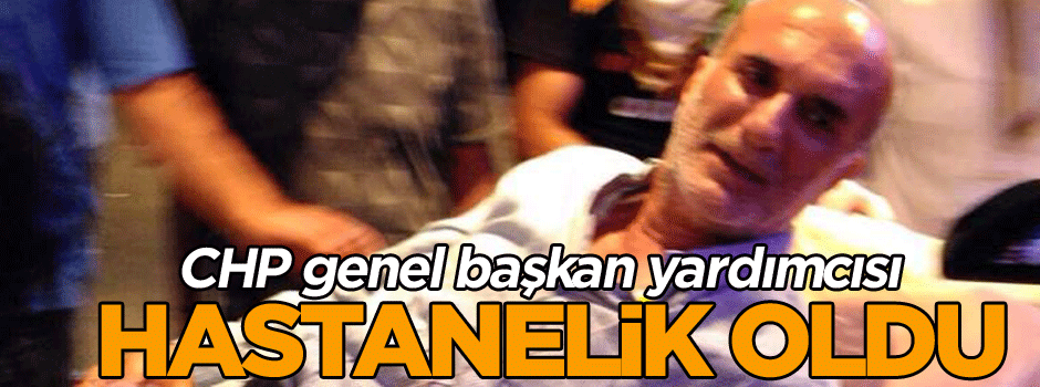 CHP genel başkan yardımcısı hastanelik oldu