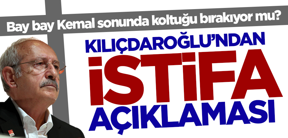 CHP Genel Başkanı Kemal Kılıçdaroğlu'ndan istifa açıklaması!