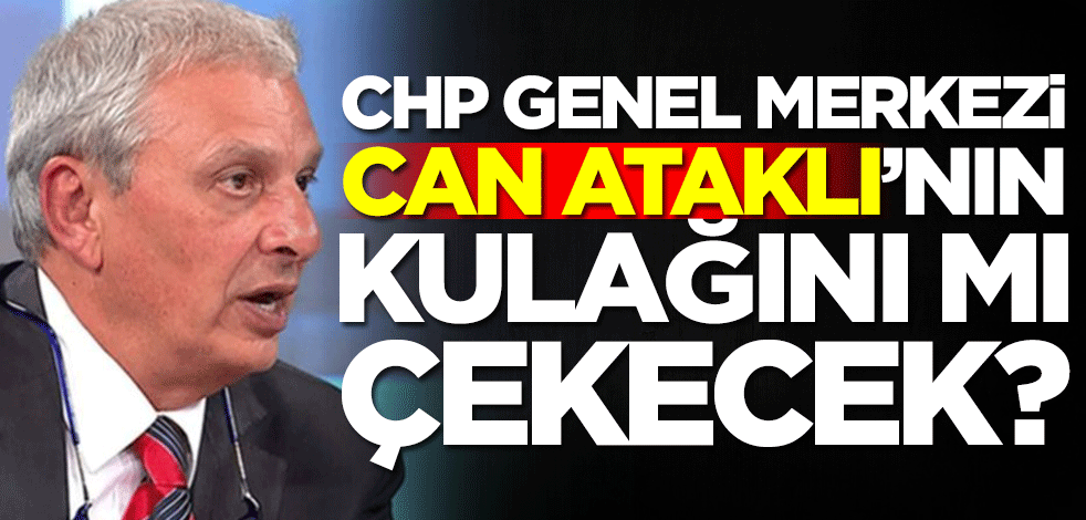 CHP Genel Merkezi Can Ataklı'nın kulağını mı çekecek?