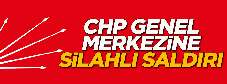 CHP genel merkezine silahlı saldırı