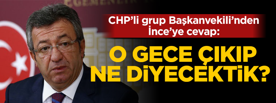 CHP Grup Başkanvekili Altay'dan İnce'ye cevap: Çıkılıp ne denilecekti
