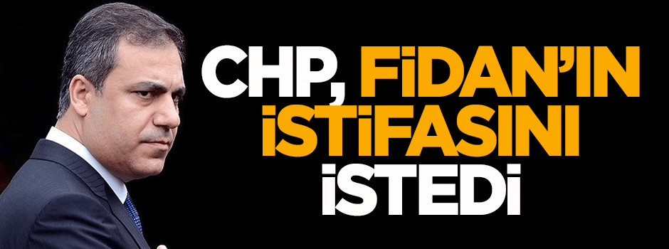 CHP, Hakan Fidan'ın istifasını istedi