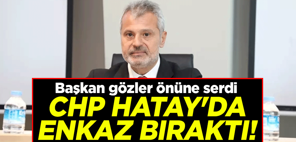 CHP Hatay'da enkaz bıraktı! Başkan gözler önüne serdi
