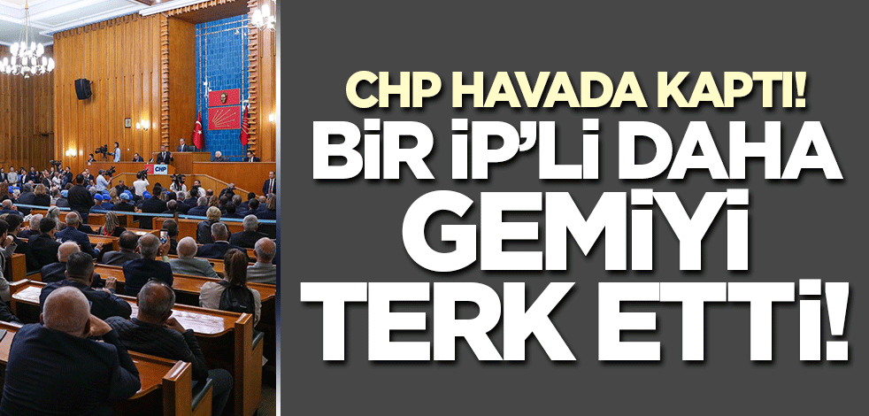 CHP havada kaptı! Bir İP'li daha gemiyi terk etti