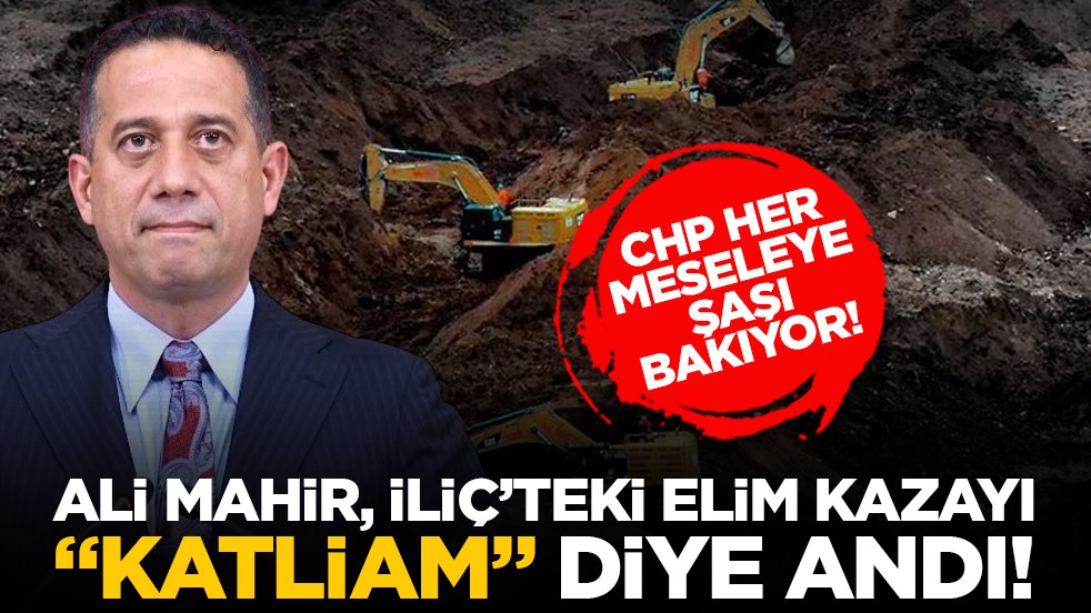 CHP her meseleye şaşı bakıyor! Ali Mahir, İliç’teki elim kazayı "katliam" diye andı!