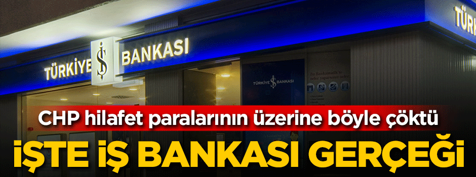 CHP, hilafet paralarının üzerine böyle çöktü! İşte İş Bankası gerçeği!