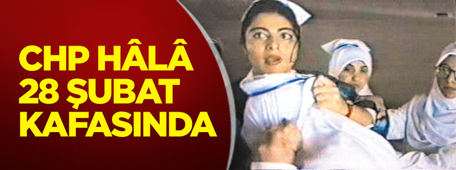 CHP Hâlâ 28 Şubat kafasında