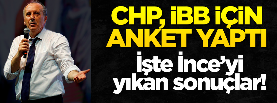 CHP, İBB için anket yaptı... İşte İnce'yi yıkan sonuçlar!