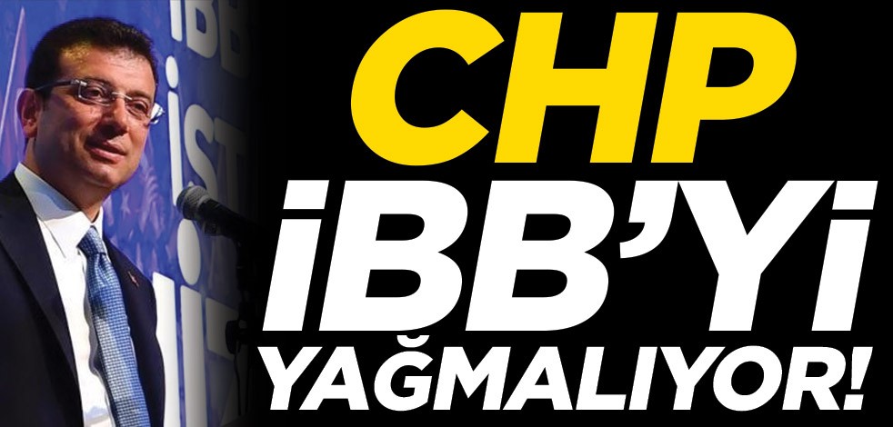 CHP, İBB’yi yağmalıyor!