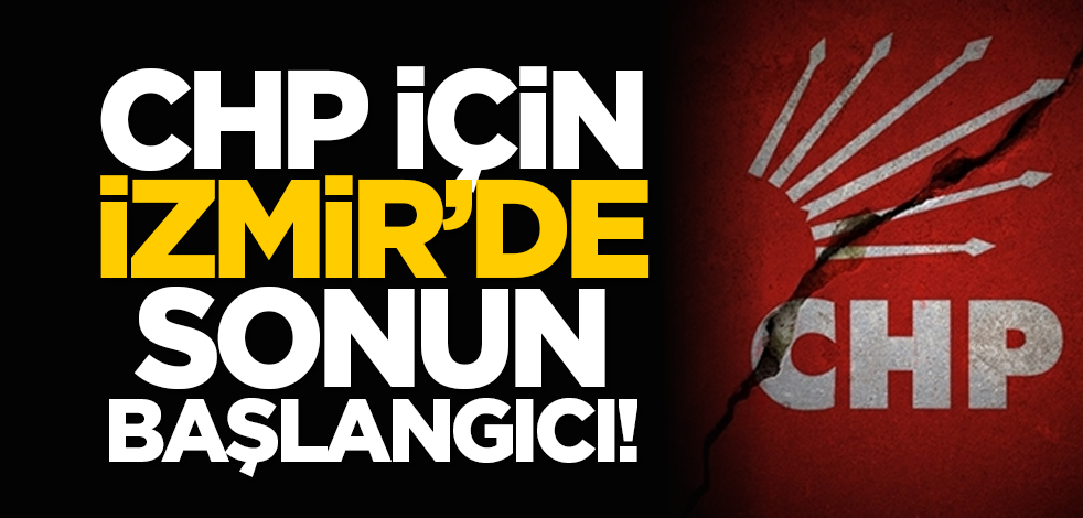 CHP için İzmir’de sonun başlangıcı!