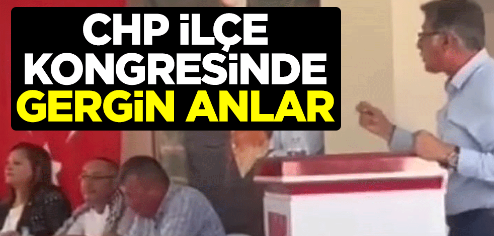 CHP ilçe kongresinde gergin anlar