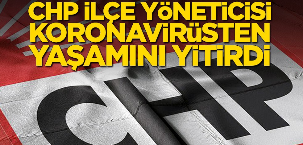 CHP ilçe yöneticisi koronavirüsten yaşamını yitirdi