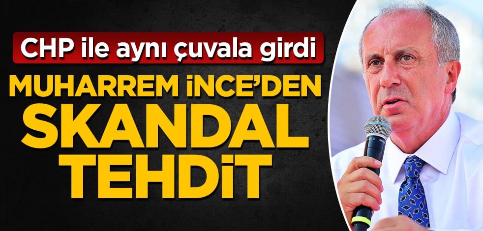 CHP ile aynı çuvala girdi! Muharrem İnce'den skandal tehdit