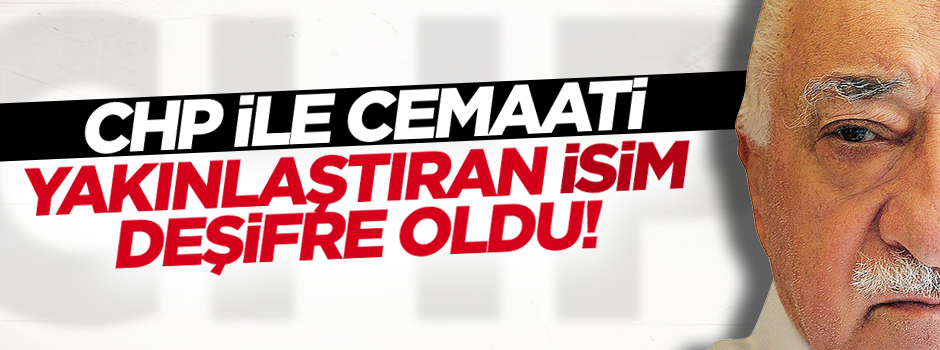 CHP ile cemaati yakınlaştıran isim deşifre oldu!