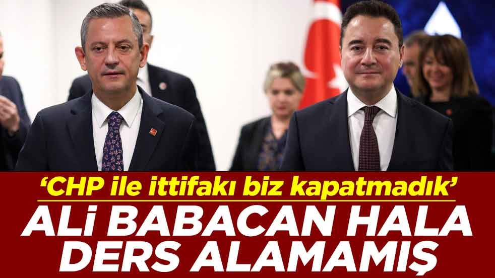 ‘CHP ile ittifakı biz kapatmadık’ Ali Babacan hala ders alamamış